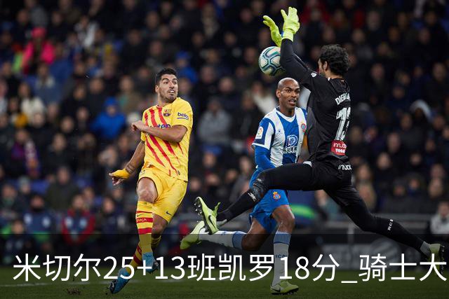 米切尔25+13班凯罗18分 骑士大胜魔术取7连胜